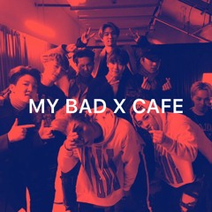 MY BAD X CAFE