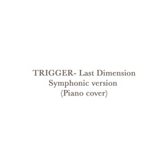 TRIGGER- Last Dimension Symphonic Ver (Piano cover)