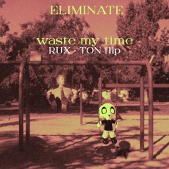 Eliminate - Waste My Time (Rux Ton FLIP)