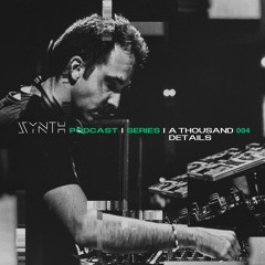 SYNTH Podcast Series 004 /// A THOUSAND DETAILS