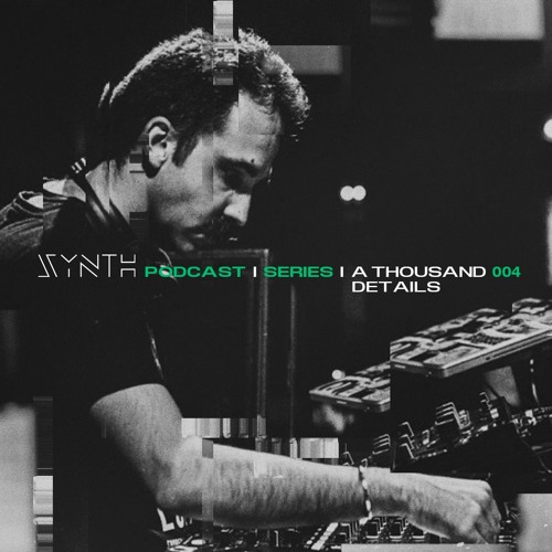 SYNTH Podcast Series 004 /// A THOUSAND DETAILS