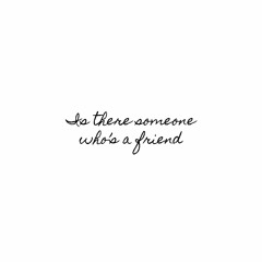 Is there someone who’s a friend