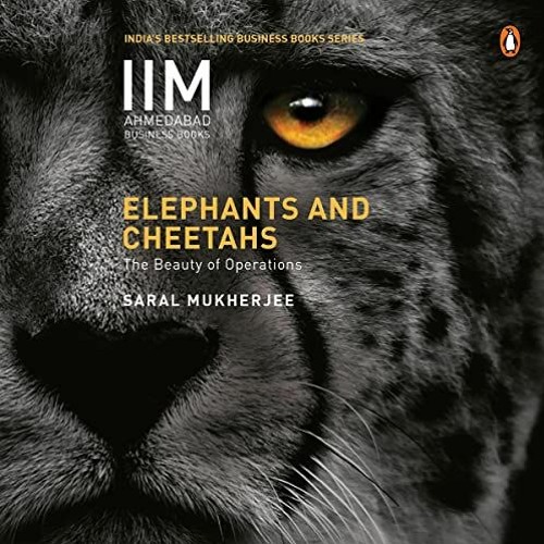 Get KINDLE 📝 Elephants and Cheetahs: The Beauty of Operations by  Saral Mukherjee,Ku