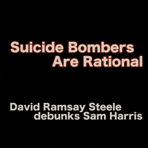 Suicide Bombers Are Rational: David Ramsay Steele debunks Sam Harris