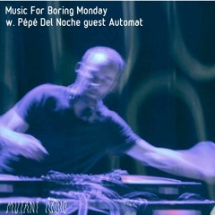 Music For Boring Monday w. Pépé Del Noche guest Automat [15.02.2021]