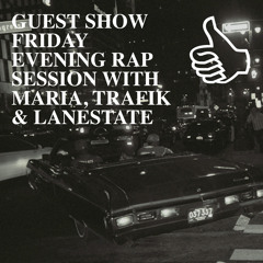 GUEST SHOW FRIDAY EVENING RAP SESSION WITH MARIA, TRAFIK & LANESTATE