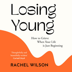 Losing Young: How to Grieve When Your Life is Just Beginning, By Rachel Wilson, Read by Ashley Tucker