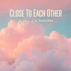 Kaley, KANKUNA - Close To Each Other
