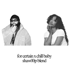 for certain x chill baby (shaw00p blend)