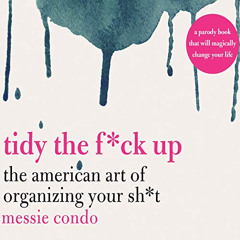 Access PDF ✅ Tidy the F*ck Up: The American Art of Organizing Your Sh*t by  Messie Co