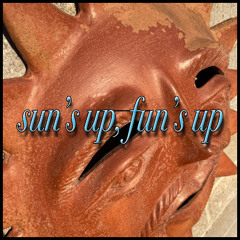 Sun's Up, Fun's Up