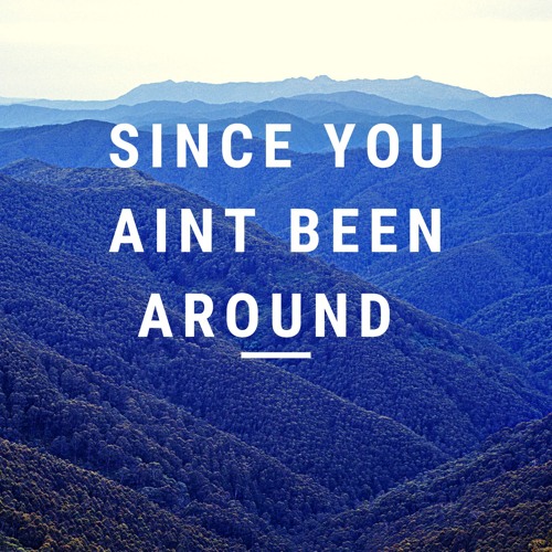 Since You Ain’t Been Around