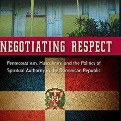 Read ❤️ PDF Negotiating Respect: Pentecostalism, Masculinity, and the Politics of Spiritual Auth