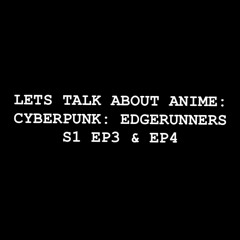 Let’s Talk About Anime Cyberpunk Edgerunners S1 EP3 & EP4