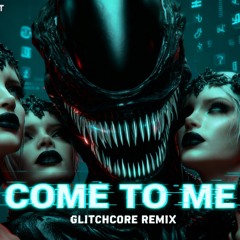 Come To Me (Glitchcore Remix)