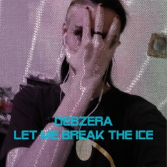 Let me Break the Ice - Debz3ra 7Rox