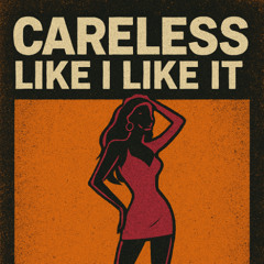 CARELESS LIKE I LIKE IT