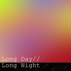 Long Day // Long Night