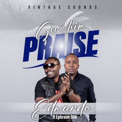Give Him Praise (feat. Ephraim SOA)