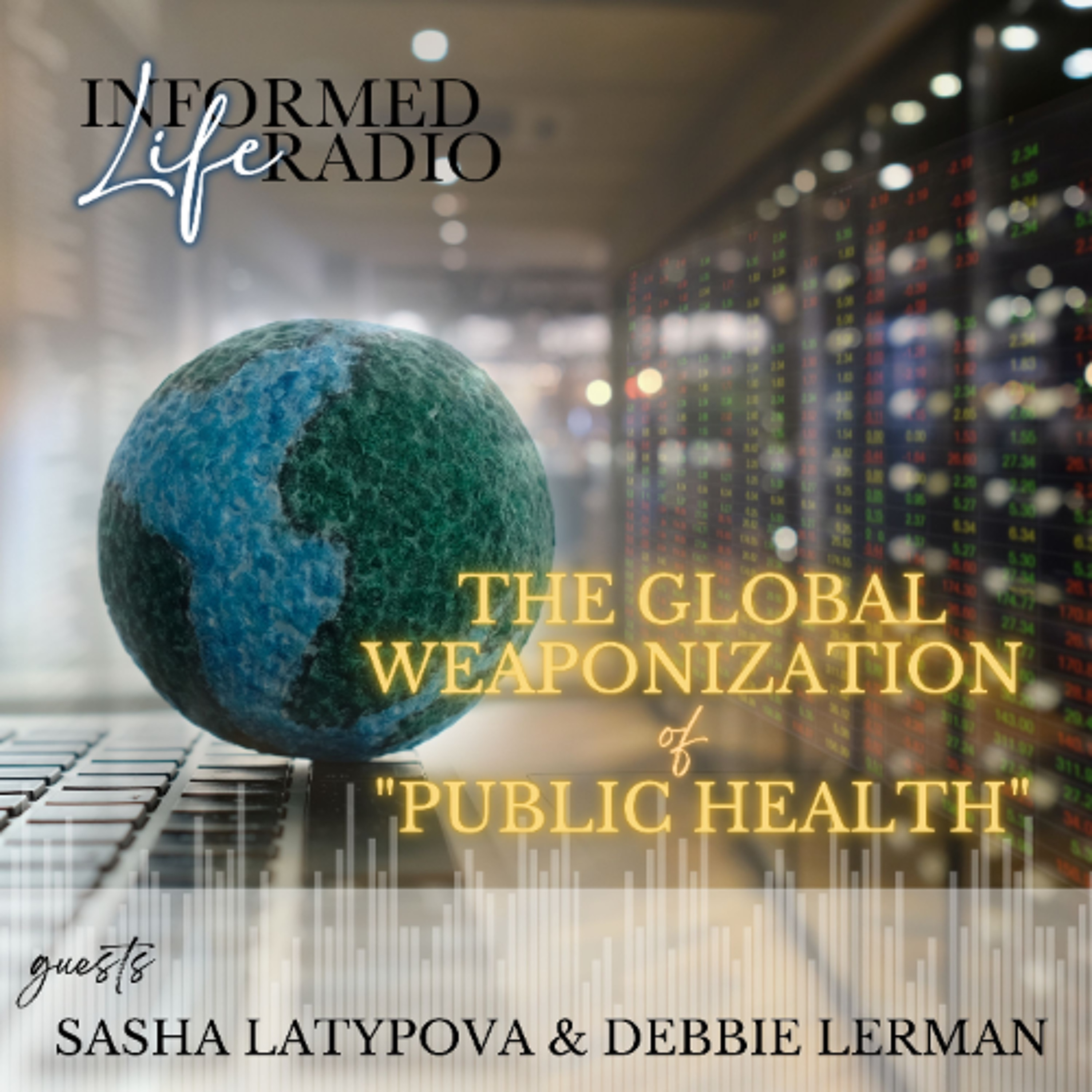Informed Life Radio 07-18-25 The Global Weaponization of "Public Health"