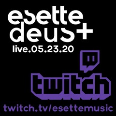 Esette & Deus Live on Twitch 05.23.20