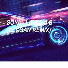 SOYA - LIFE´S A B (CLOSAR REMIX)