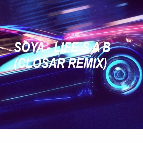 SOYA - LIFE´S A B (CLOSAR REMIX)