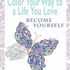 [Access] PDF EBOOK EPUB KINDLE Color Your Way To A Life You Love: Become Yourself (A