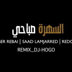 سعد المجرد- صابر الرباعي - السهرة صباحي  ريمكس - دي جي هوجو(Remix DJ-HOGO)