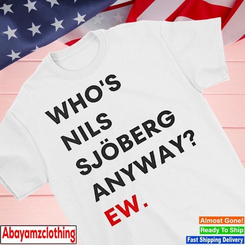 Who’s Nils Sjöberg anyway ew shirt