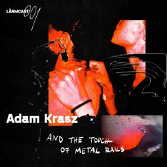 LÄRMCAST 001 - Adam Krasz and the Touch of Metal Rails