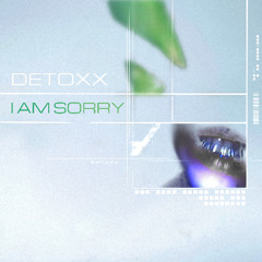 DETOXX - I AM SORRY (FREE DL)