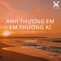 Anh Thương Em Em Thương Ai (Lofi)