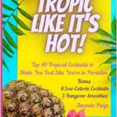 [Access] KINDLE 💛 Tropic Like It's Hot: Top 40 Tropical Cocktails to Make You Feel L