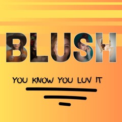 Blush || (You Know You) Love It