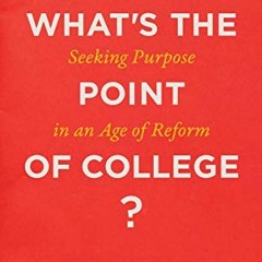 [ACCESS] EBOOK 📗 What's the Point of College?: Seeking Purpose in an Age of Reform b