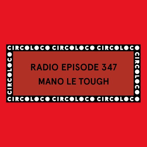Circoloco Radio 347 - Mano Le Tough
