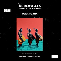 Afrobeats in the AM Week 30 Mix