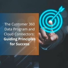 The Customer 360 Data Program and Cloud Connectors: Guiding Principles for Success - Audio Blog