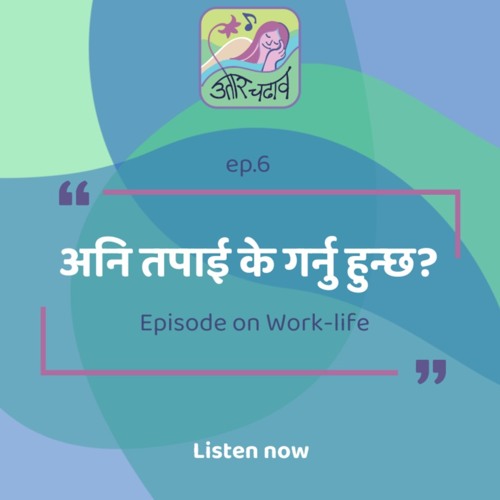 Ep. 6: अनि तपाई के गर्नु हुन्छ? "Episode on Work-life"