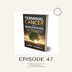 Episode 47: Terminal Cancer is a Misdiagnosis with Danny Carroll