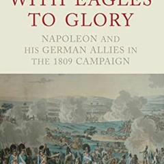 GET [KINDLE PDF EBOOK EPUB] With Eagles to Glory: Napoleon and his German Allies in t