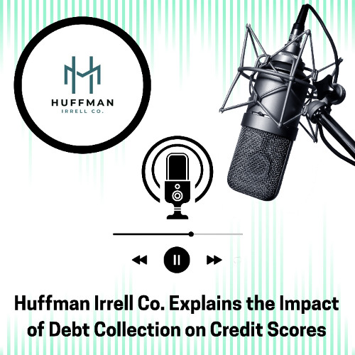 Huffman Irrell Co. Explains the Impact of Debt Collection on Credit Scores