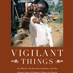 [View] PDF 🧡 Vigilant Things: On Thieves, Yoruba Anti-Aesthetics, and The Strange Fa