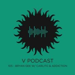 V Podcast 105 - Bryan Gee w/ Carlito and Addiction