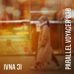 PARALLEL VOYAGER #030 - Ivna Ji