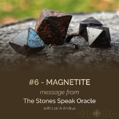 6 - Magnetite Message - Stones Speak Oracle