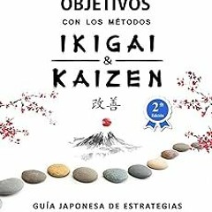 * Cómo Establecer Objetivos con los Métodos Ikigai y Kaizen: Guía Japonesa de Estrategias para