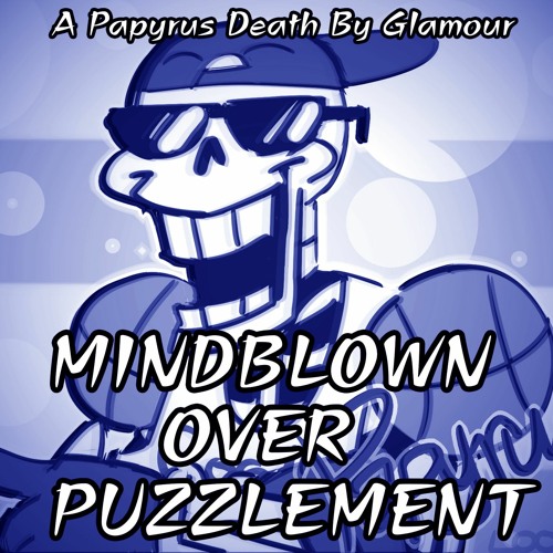 [Switched Up/A Papyrus Death by Glamour] MINDBLOWN OVER PUZZLEMENT