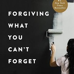 [❤READ ⚡EBOOK⚡] Forgiving What You Can't Forget: Discover How to Move On, Make Peace with Painf
